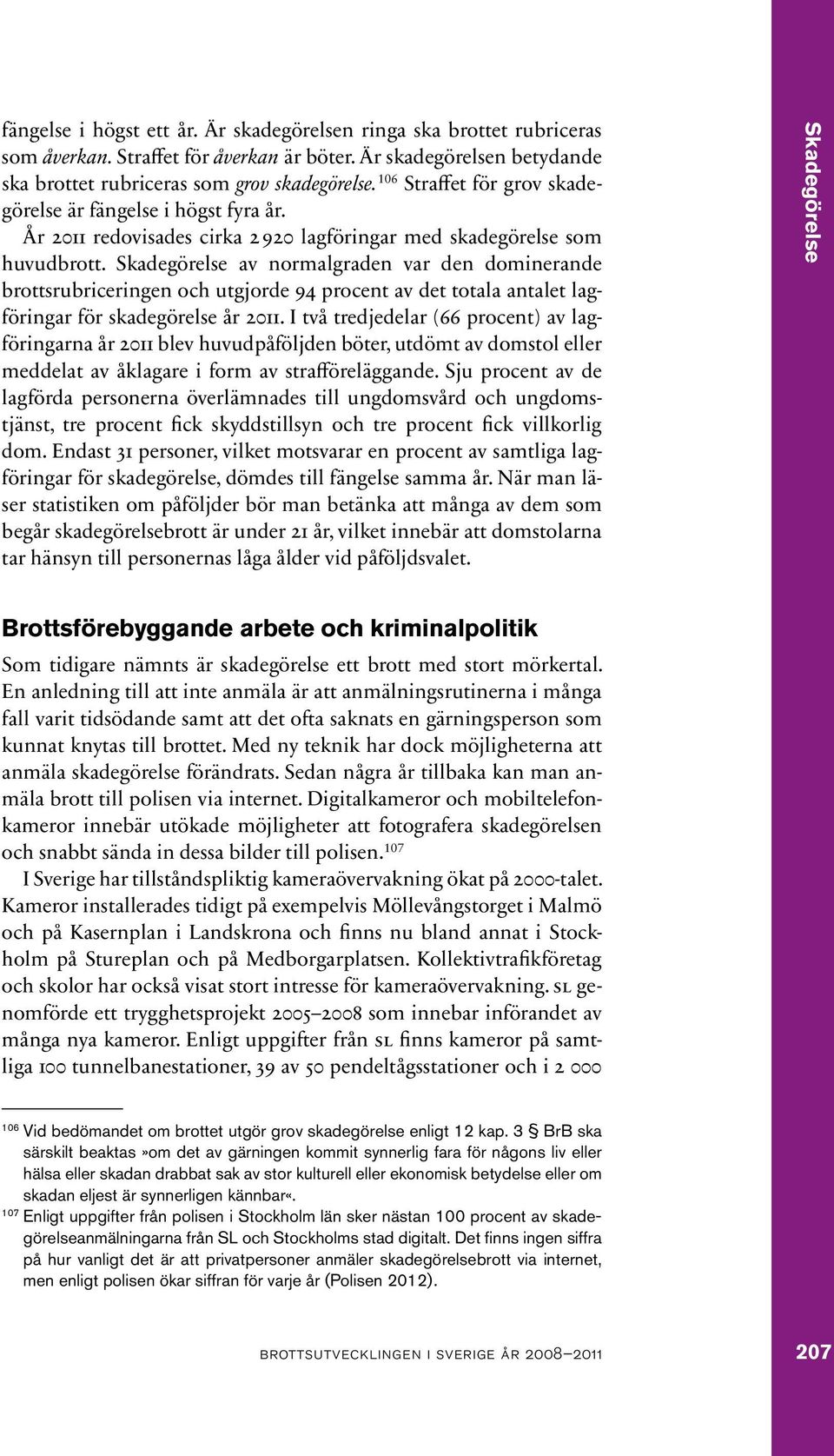 av normalgraden var den dominerande brottsrubriceringen och utgjorde 94 procent av det totala antalet lagföringar för skadegörelse år 2011.