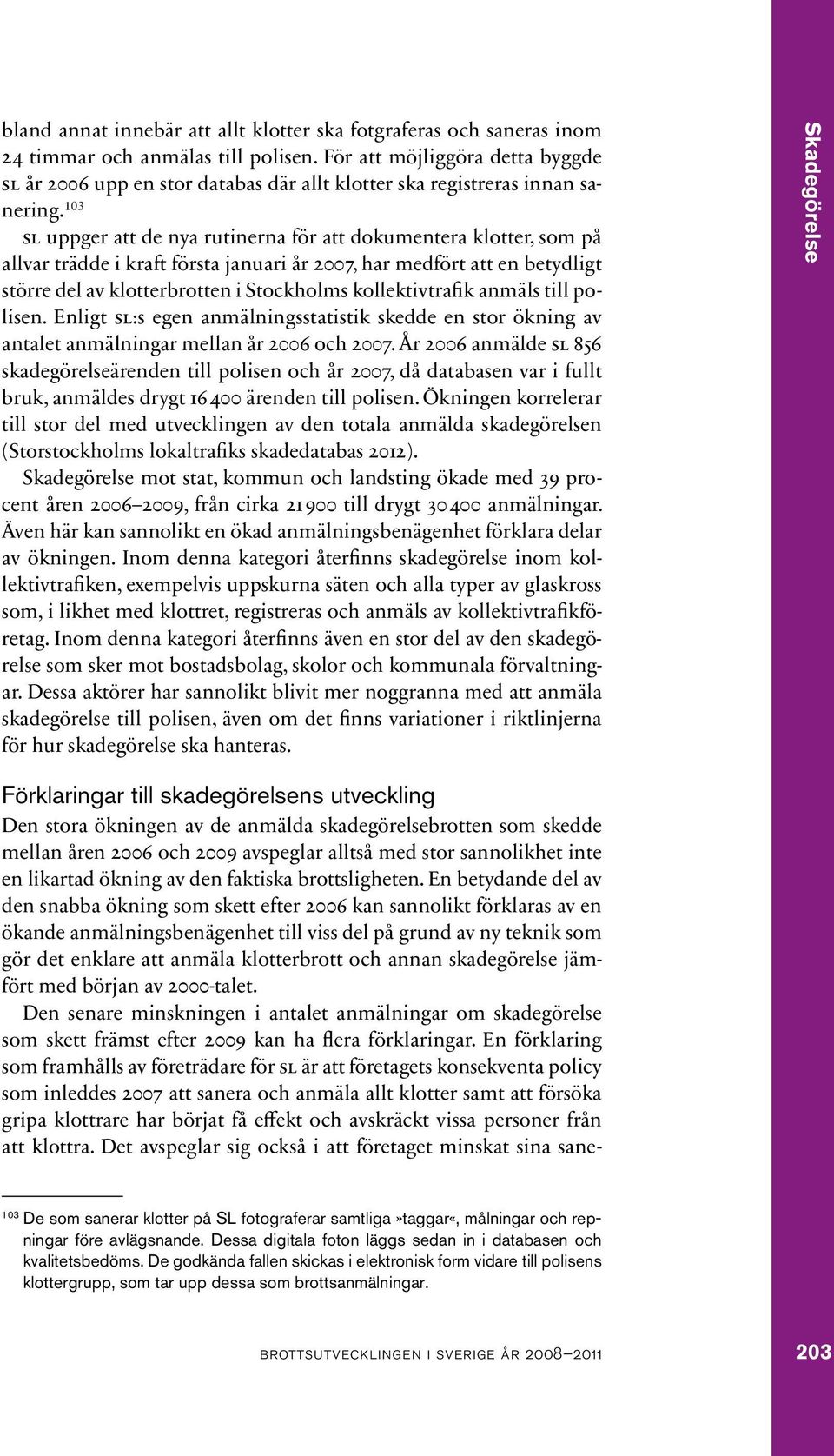 103 sl uppger att de nya rutinerna för att dokumentera klotter, som på allvar trädde i kraft första januari år 2007, har medfört att en betydligt större del av klotterbrotten i Stockholms