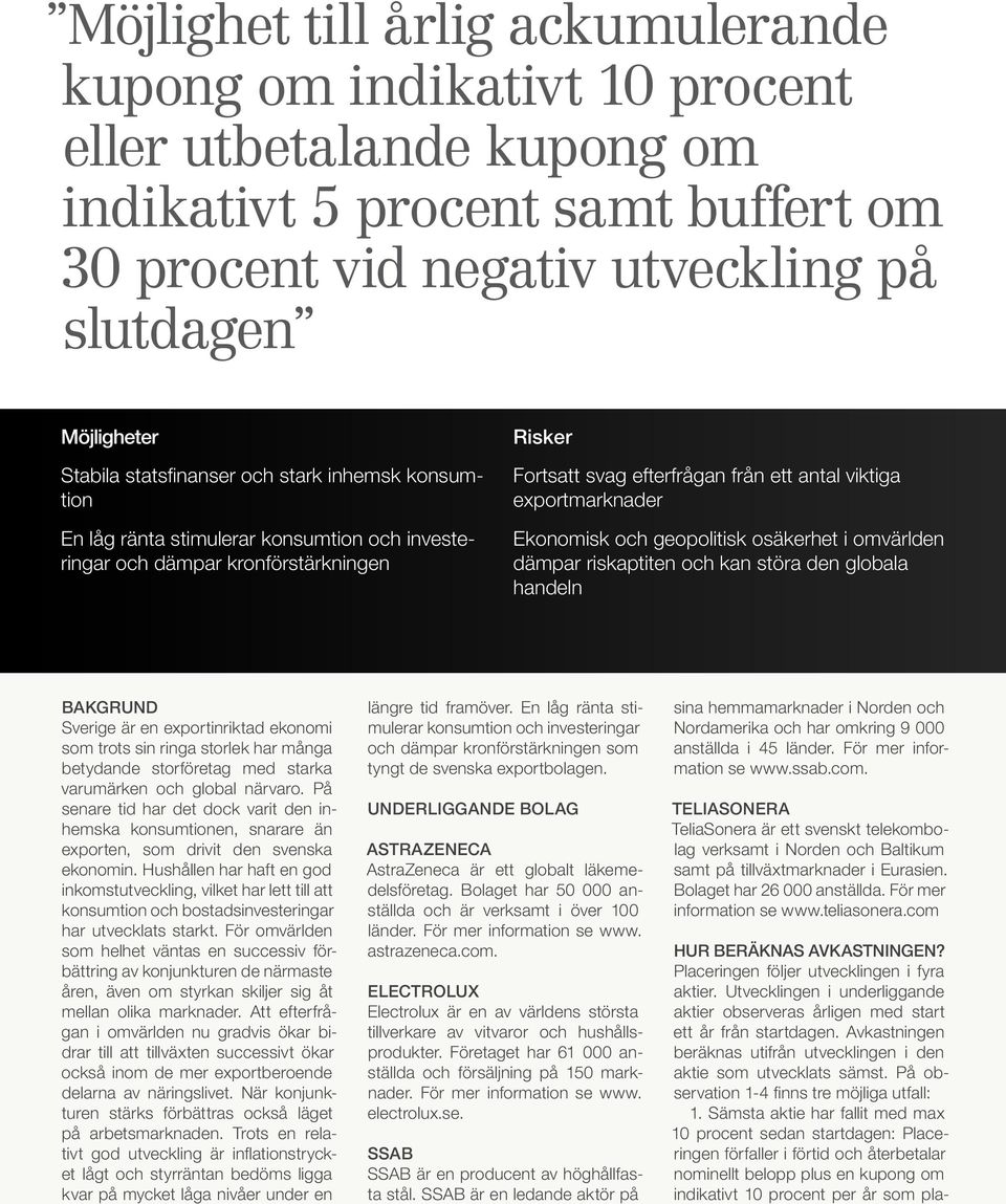 Ekonomisk och geopolitisk osäkerhet i omvärlden dämpar riskaptiten och kan störa den globala handeln Bakgrund Sverige är en exportinriktad ekonomi som trots sin ringa storlek har många betydande