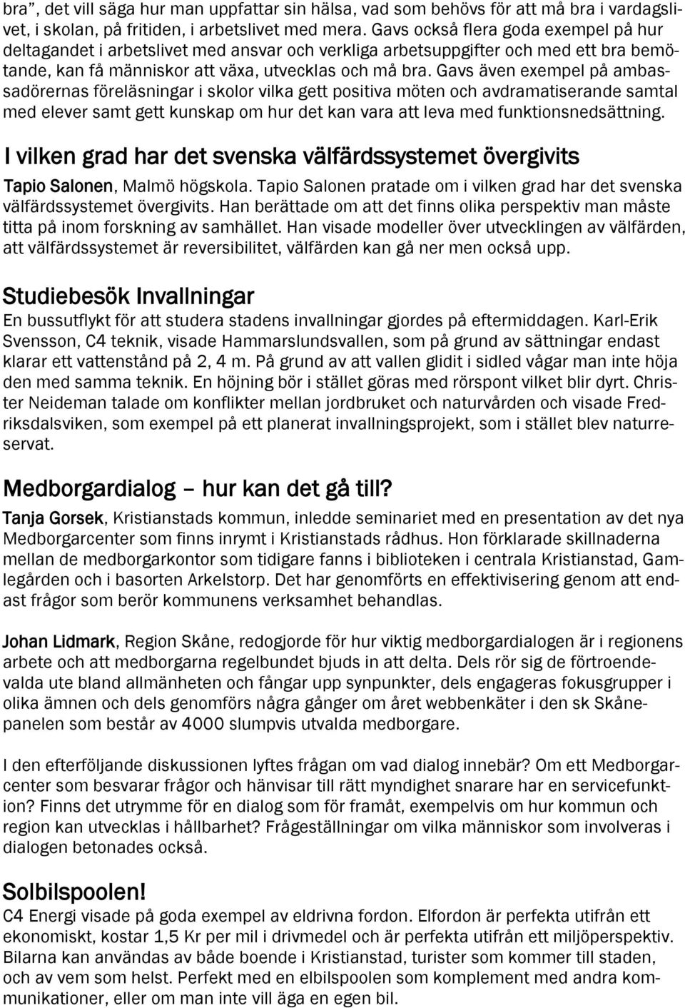 Gavs även exempel på ambassadörernas föreläsningar i skolor vilka gett positiva möten och avdramatiserande samtal med elever samt gett kunskap om hur det kan vara att leva med funktionsnedsättning.