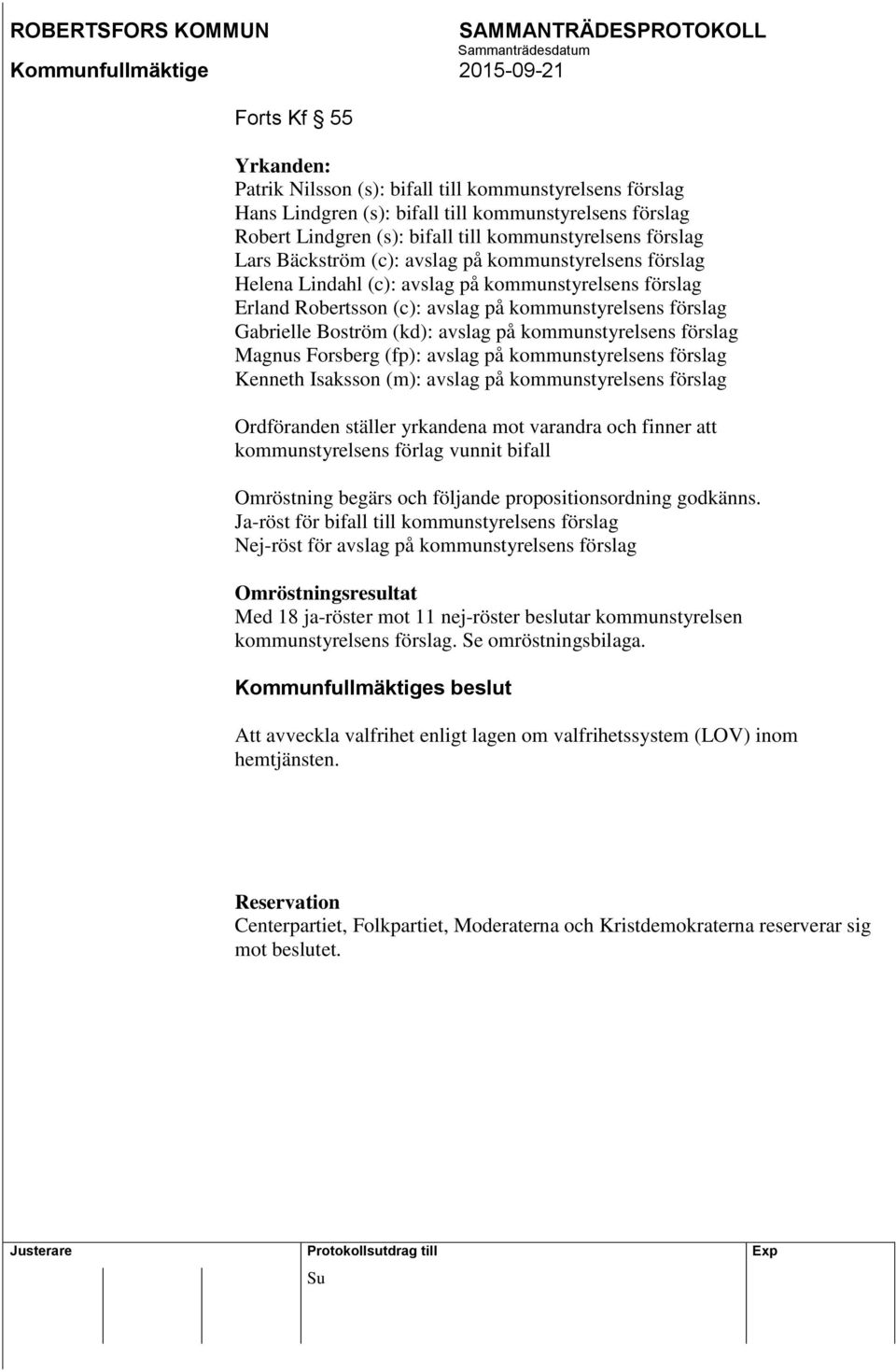 kommunstyrelsens förslag Magnus Forsberg (fp): avslag på kommunstyrelsens förslag Kenneth Isaksson (m): avslag på kommunstyrelsens förslag Ordföranden ställer yrkandena mot varandra och finner att