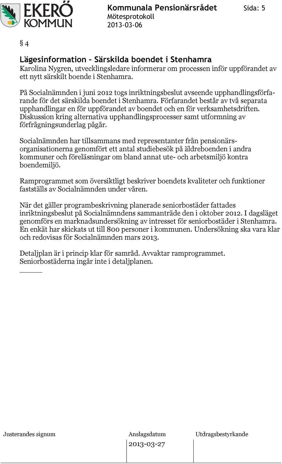 Förfarandet består av två separata upphandlingar en för uppförandet av boendet och en för verksamhetsdriften.