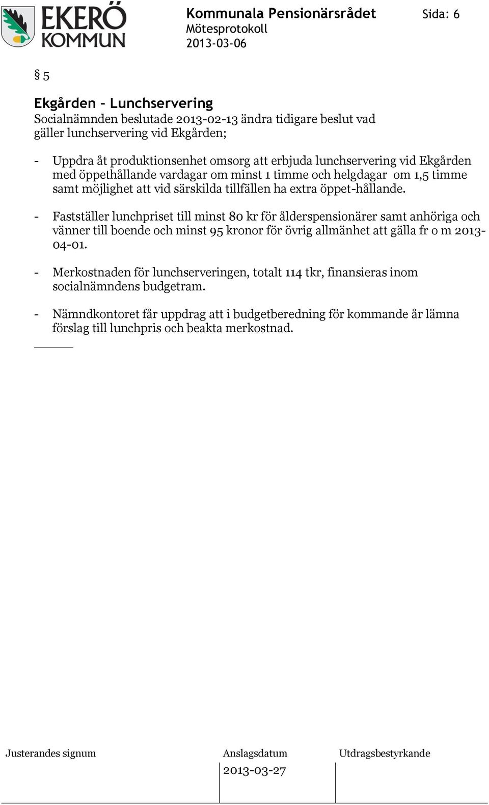 - Fastställer lunchpriset till minst 80 kr för ålderspensionärer samt anhöriga och vänner till boende och minst 95 kronor för övrig allmänhet att gälla fr o m 2013-04-01.