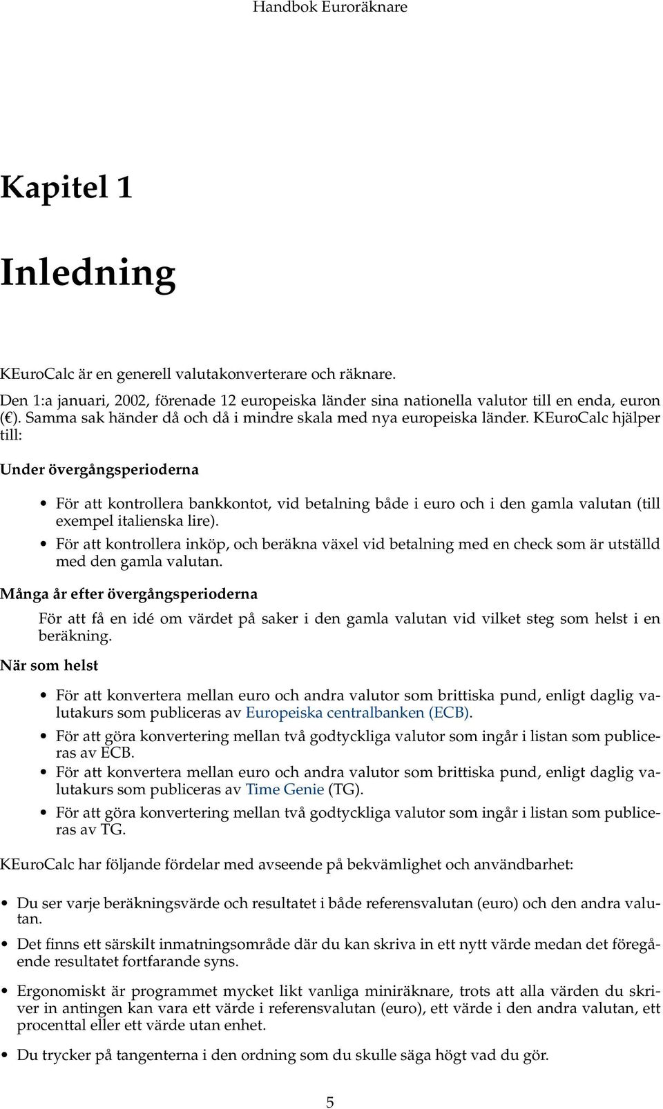 KEuroCalc hjälper till: Under övergångsperioderna För att kontrollera bankkontot, vid betalning både i euro och i den gamla valutan (till exempel italienska lire).