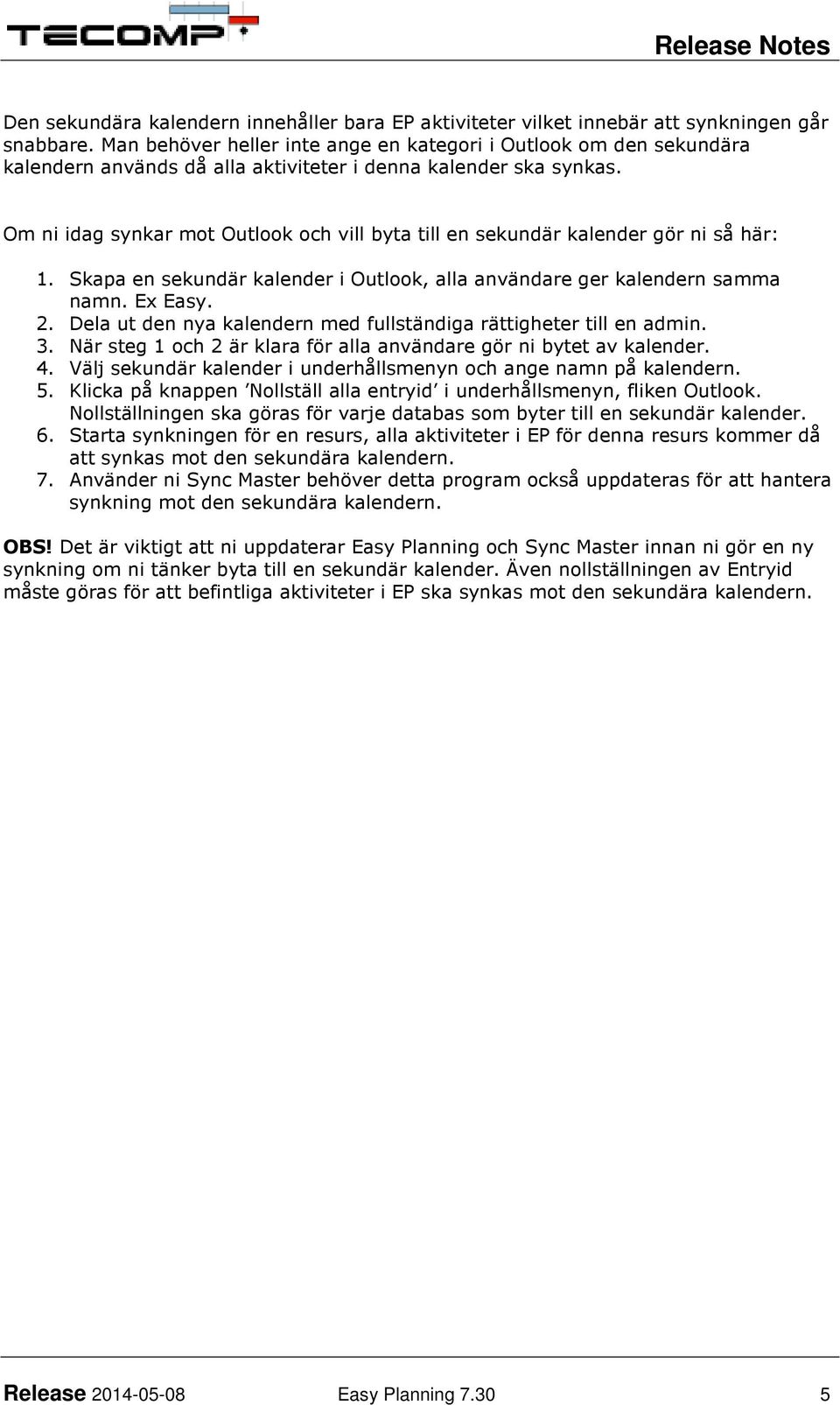 Om ni idag synkar mot Outlook och vill byta till en sekundär kalender gör ni så här: 1. Skapa en sekundär kalender i Outlook, alla användare ger kalendern samma namn. Ex Easy. 2.