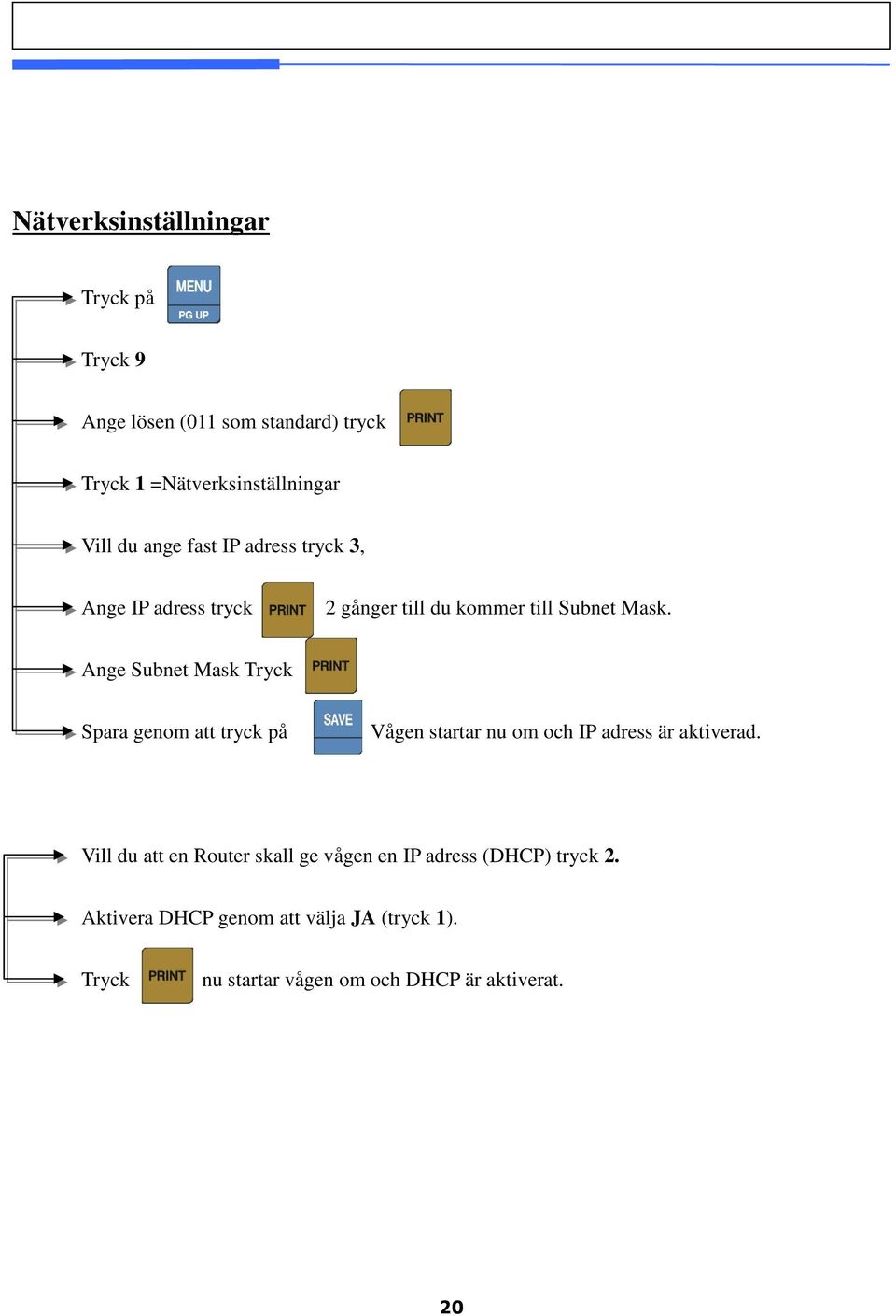 Ange Subnet Mask Spara genom att tryck på Vågen startar nu om och IP adress är aktiverad.