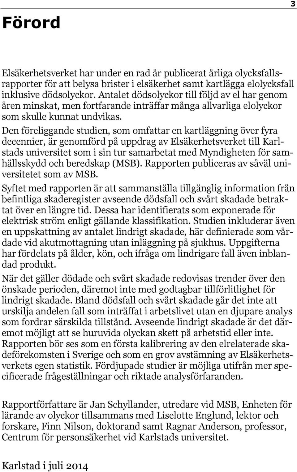 Den föreliggande studien, som omfattar en kartläggning över fyra decennier, är genomförd på uppdrag av Elsäkerhetsverket till Karlstads universitet som i sin tur samarbetat med Myndigheten för