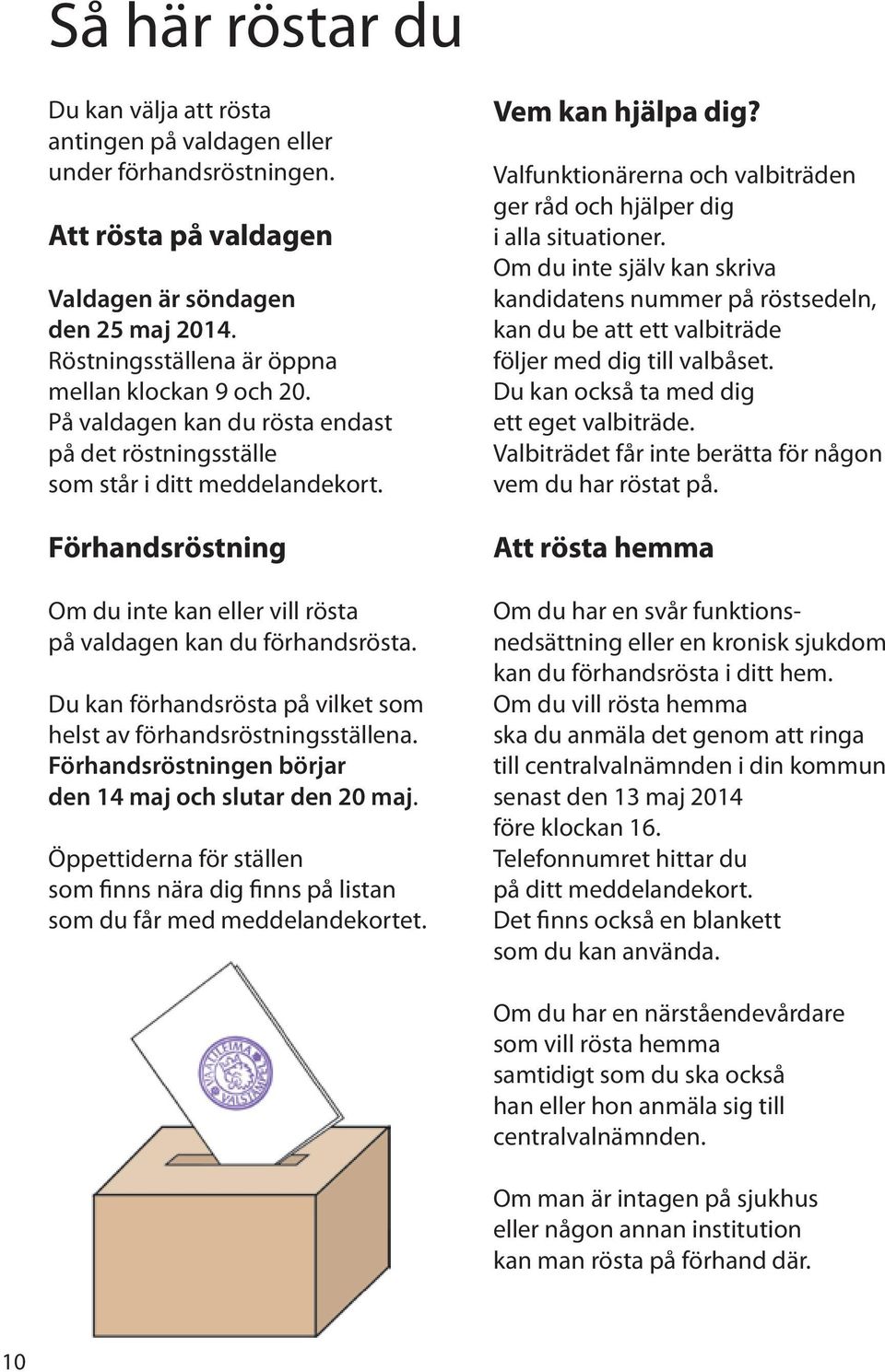 Förhandsröstning Om du inte kan eller vill ro sta på valdagen kan du fo rhandsro sta. Du kan fo rhandsro sta på vilket som helst av fo rhandsro stningssta llena.