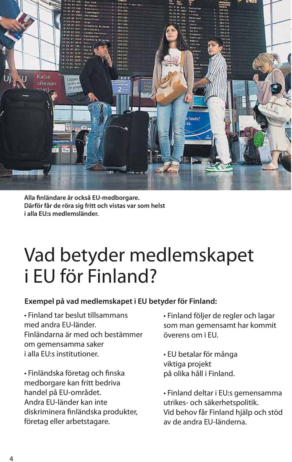 Finla ndska fo retag och finska medborgare kan fritt bedriva handel på EU-området. Andra EU-la nder kan inte diskriminera finla ndska produkter, fo retag eller arbetstagare.
