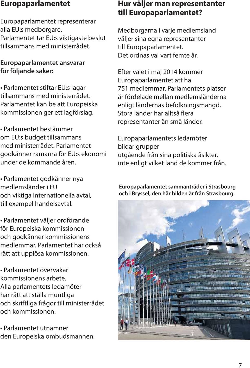 Parlamentet besta mmer om EU:s budget tillsammans med ministerrådet. Parlamentet godka nner ramarna fo r EU:s ekonomi under de kommande åren.