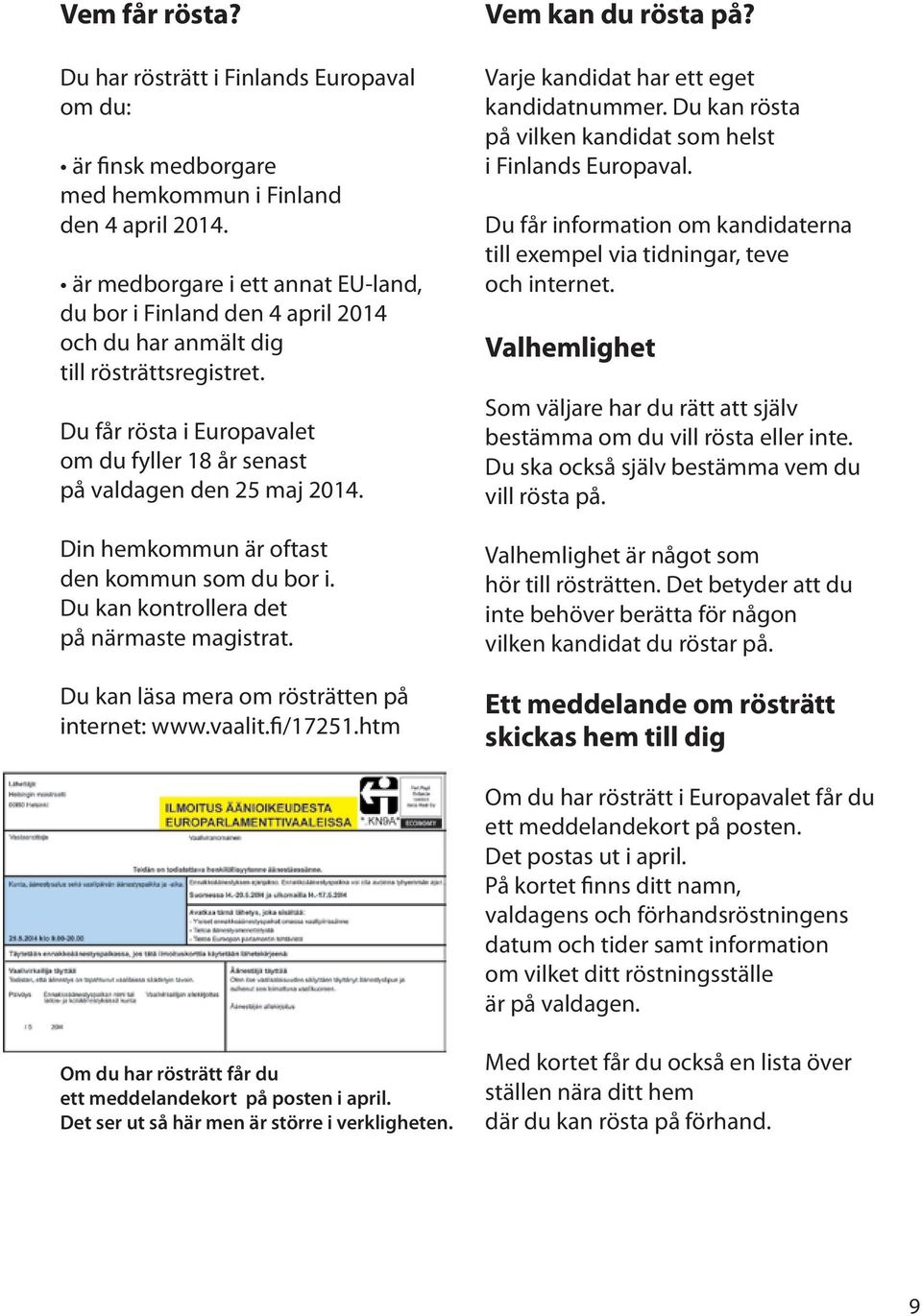 Du får ro sta i Europavalet om du fyller 18 år senast pa valdagen den 25 maj 2014. Din hemkommun a r oftast den kommun som du bor i. Du kan kontrollera det på na rmaste magistrat.