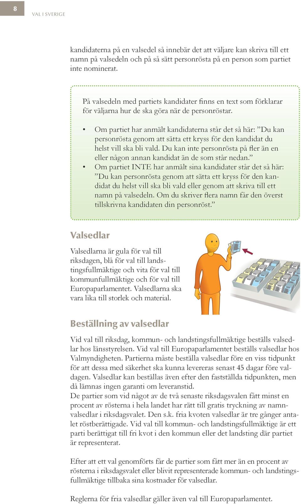 Om partiet har anmält kandidaterna står det så här: Du kan personrösta genom att sätta ett kryss för den kandidat du helst vill ska bli vald.