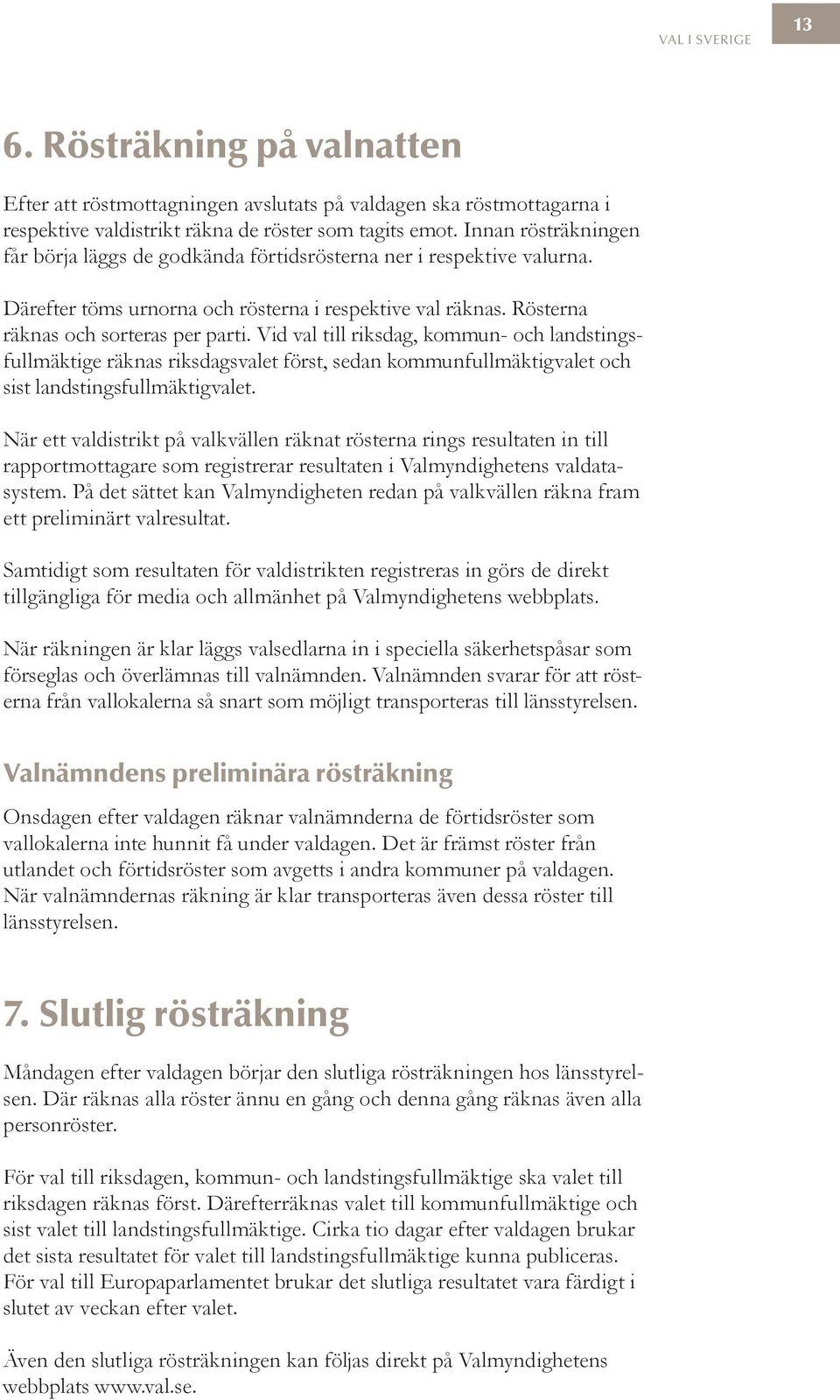 Vid val till riksdag, kommun- och landstingsfullmäktige räknas riksdagsvalet först, sedan kommunfullmäktigvalet och sist landstingsfullmäktigvalet.