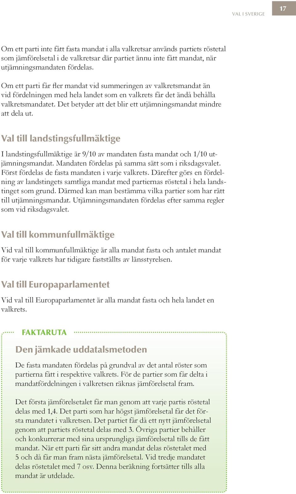 Det betyder att det blir ett utjämningsmandat mindre att dela ut. Val till landstingsfullmäktige I landstingsfullmäktige är 9/10 av mandaten fasta mandat och 1/10 utjämningsmandat.