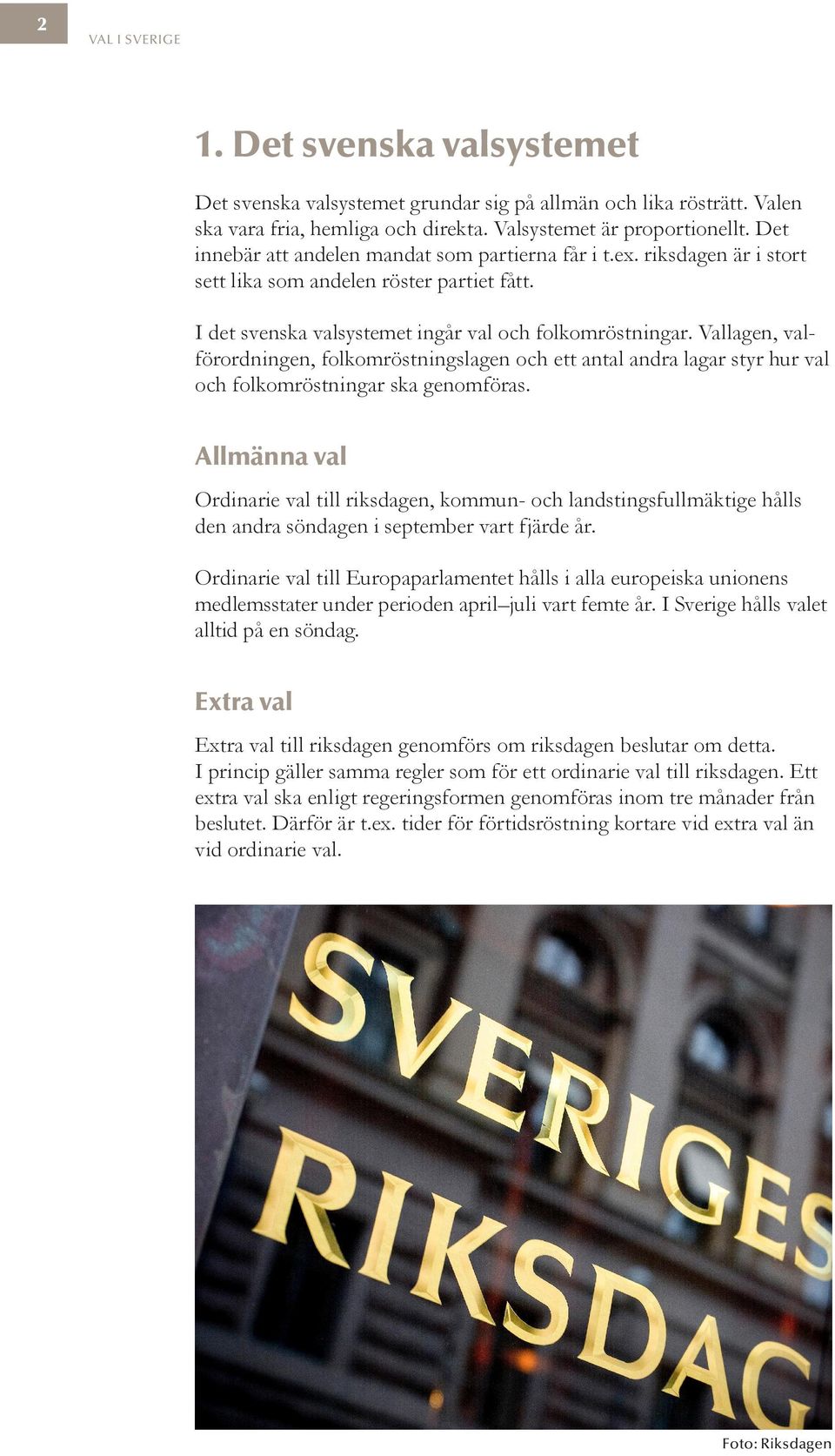 Vallagen, valförordningen, folkomröstningslagen och ett antal andra lagar styr hur val och folkomröstningar ska genomföras.