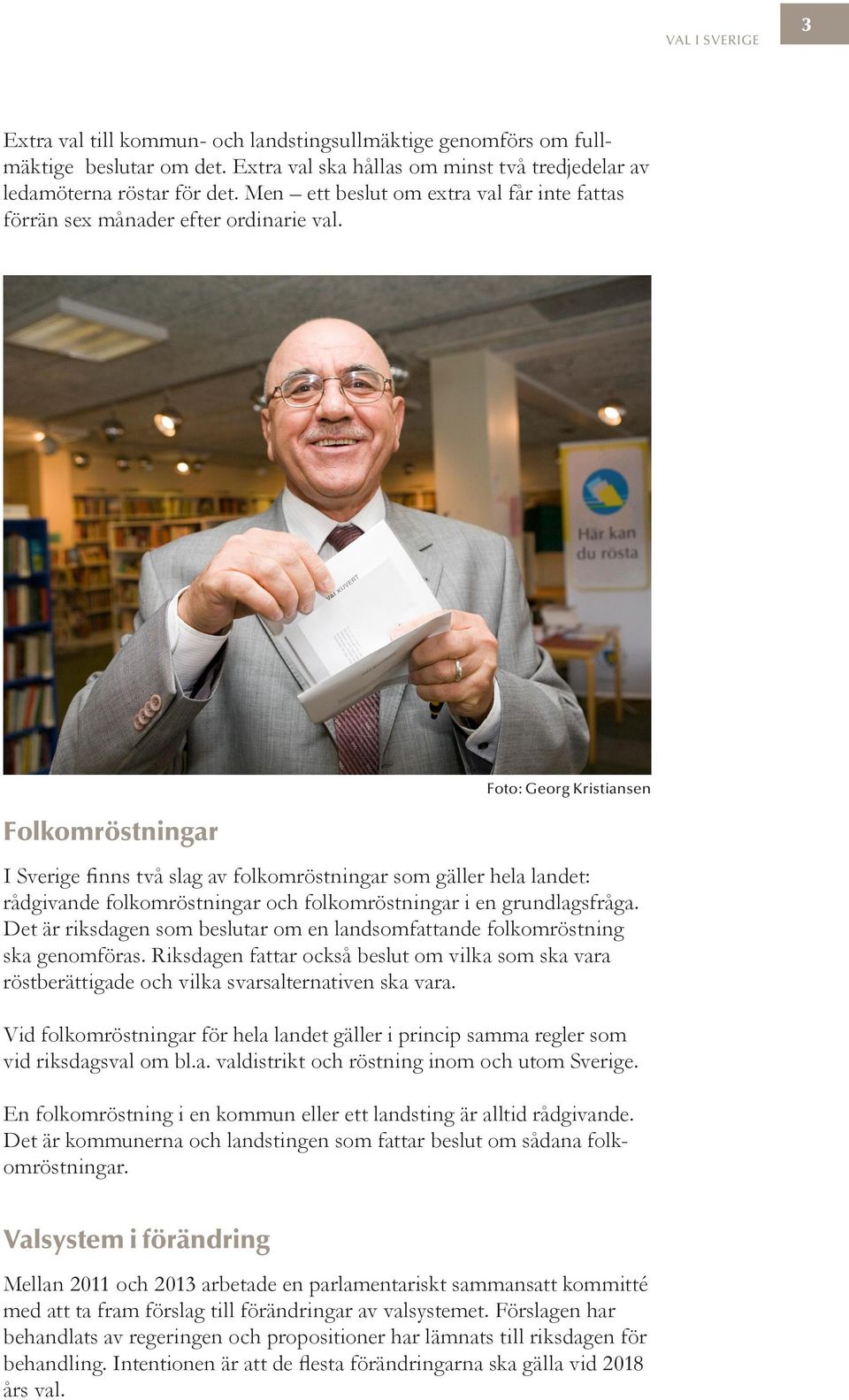 Folkomröstningar Foto: Georg Kristiansen I Sverige finns två slag av folkomröstningar som gäller hela landet: råd givande folkomröstningar och folkomröstningar i en grundlagsfråga.