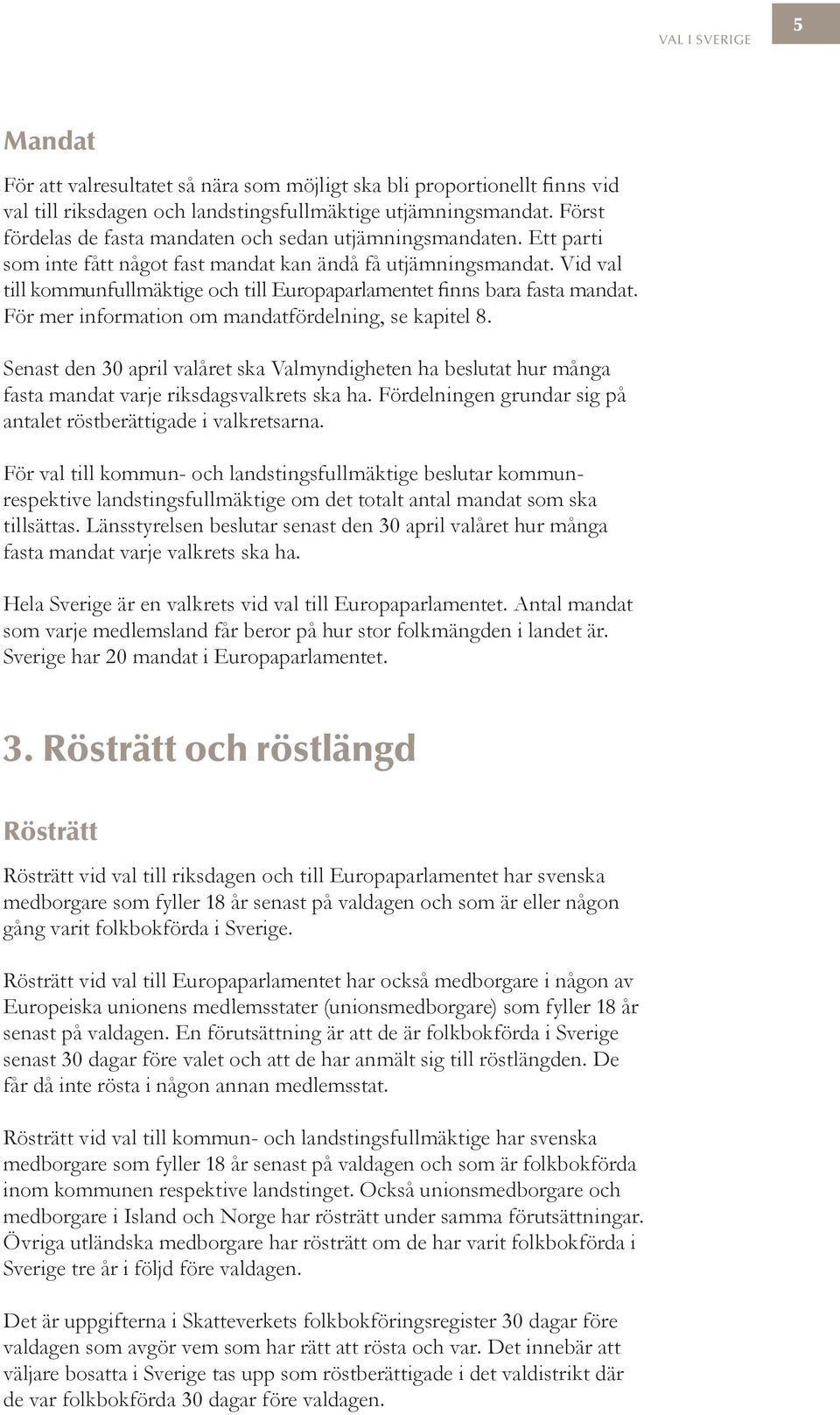 Vid val till kommunfullmäktige och till Europaparlamentet finns bara fasta mandat. För mer information om mandatfördelning, se kapitel 8.