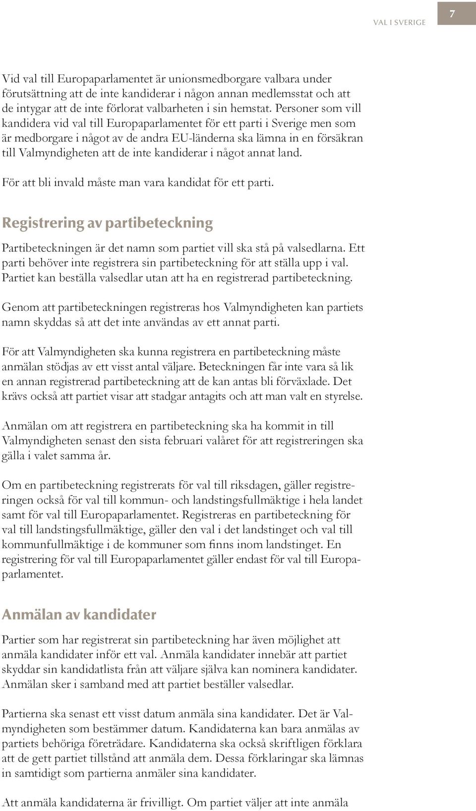 Personer som vill kandidera vid val till Europaparlamentet för ett parti i Sverige men som är medborgare i något av de andra EU-länderna ska lämna in en försäkran till Valmyndigheten att de inte