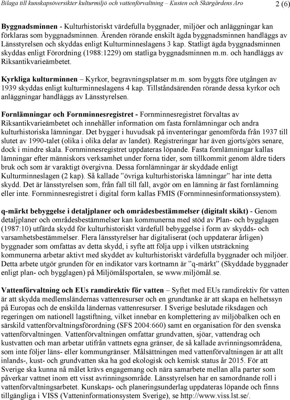 Statligt ägda byggnadsminnen skyddas enligt Förordning (1988:1229) om statliga byggnadsminnen m.m. och handläggs av Riksantikvarieämbetet. Kyrkliga kulturminnen Kyrkor, begravningsplatser m.m. som byggts före utgången av 1939 skyddas enligt kulturminneslagens 4 kap.