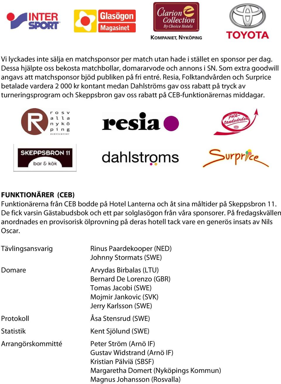 Resia, Folktandvården och Surprice betalade vardera 2 000 kr kontant medan Dahlströms gav oss rabatt på tryck av turneringsprogram och Skeppsbron gav oss rabatt på CEB-funktionärernas middagar.