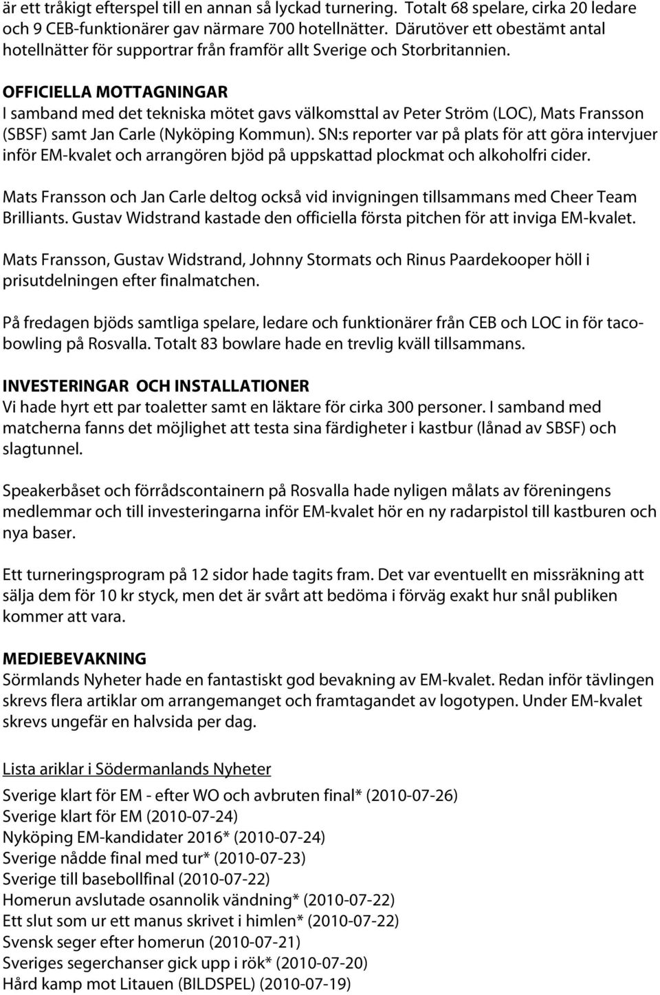 OFFICIELLA MOTTAGNINGAR I samband med det tekniska mötet gavs välkomsttal av Peter Ström (LOC), Mats Fransson (SBSF) samt Jan Carle (Nyköping Kommun).