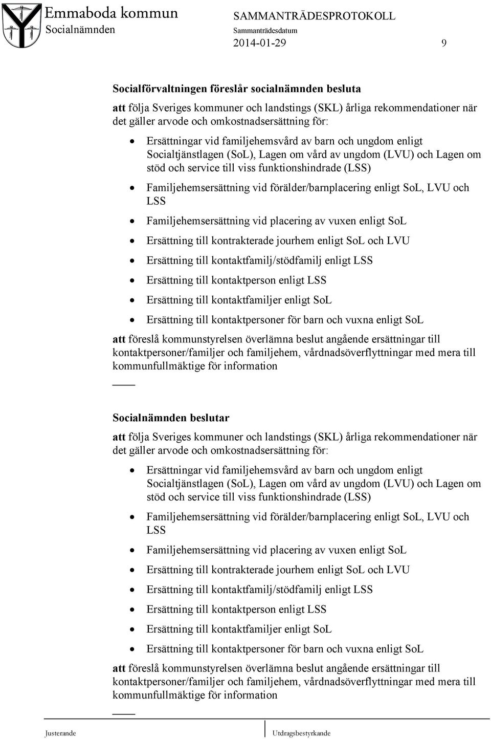 vid förälder/barnplacering enligt SoL, LVU och LSS Familjehemsersättning vid placering av vuxen enligt SoL Ersättning till kontrakterade jourhem enligt SoL och LVU Ersättning till