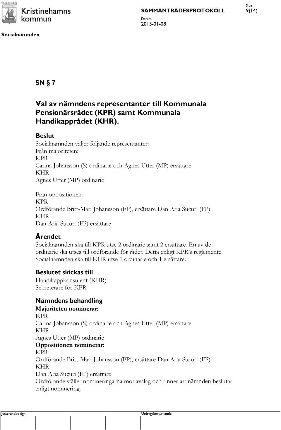 Johansson (FP), ersättare Dan Aria Sucuri (FP) KHR Dan Aria Sucuri (FP) ersättare Ärendet ska till KPR utse 2 ordinarie samt 2 ersättare. En av de ordinarie ska utses till ordförande för rådet.