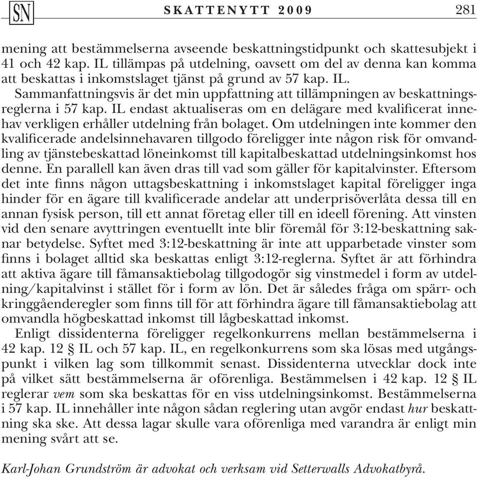 Sammanfattningsvis är det min uppfattning att tillämpningen av beskattningsreglerna i 57 kap. IL endast aktualiseras om en delägare med kvalificerat innehav verkligen erhåller utdelning från bolaget.