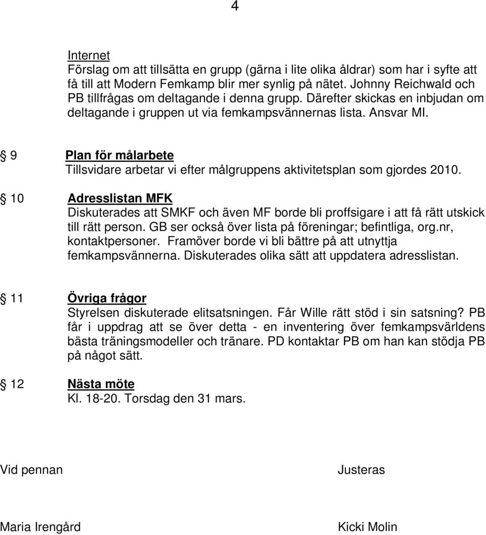 9 Plan för målarbete Tillsvidare arbetar vi efter målgruppens aktivitetsplan som gjordes 2010.