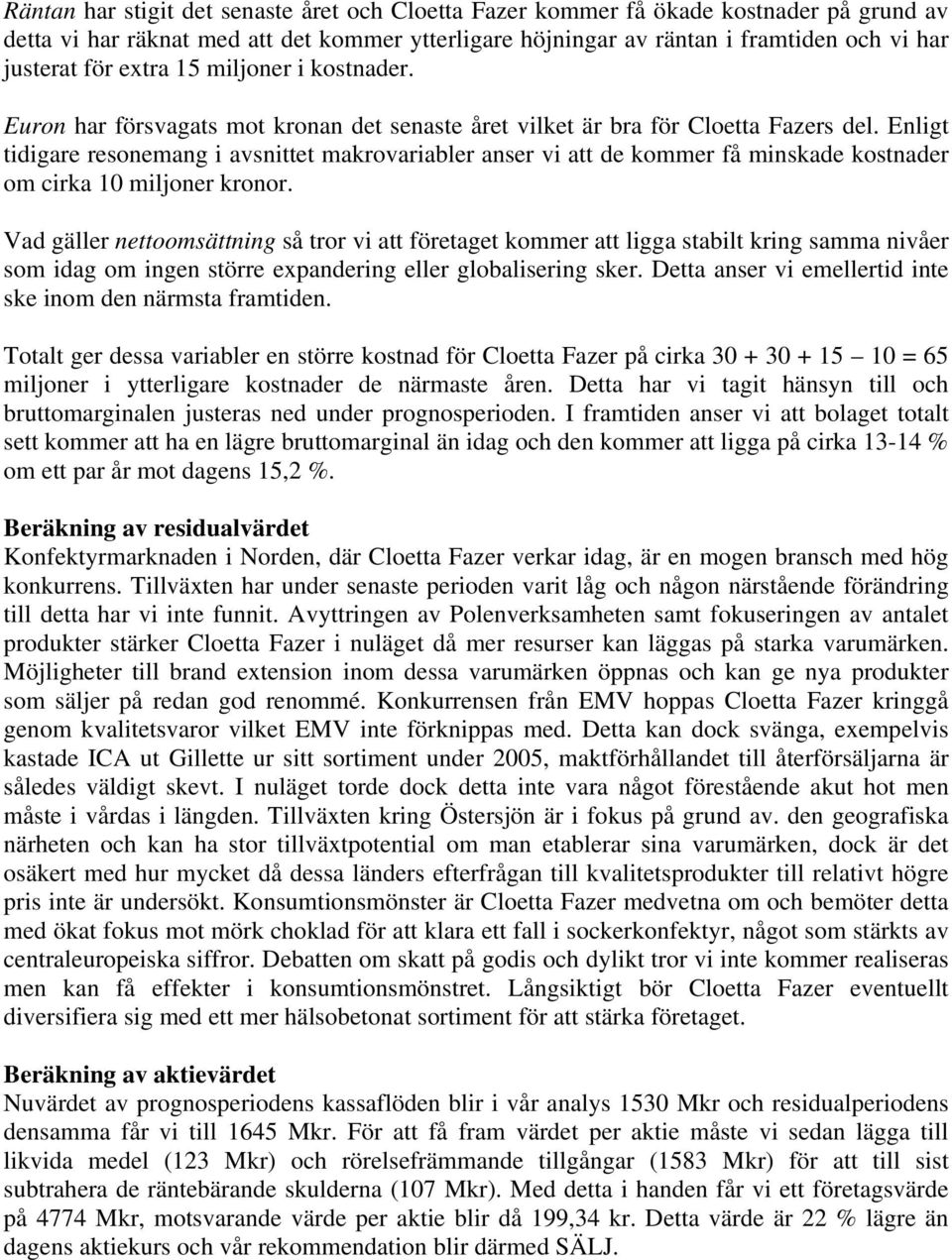 Enligt tidigare resonemang i avsnittet makrovariabler anser vi att de kommer få minskade kostnader om cirka 10 miljoner kronor.