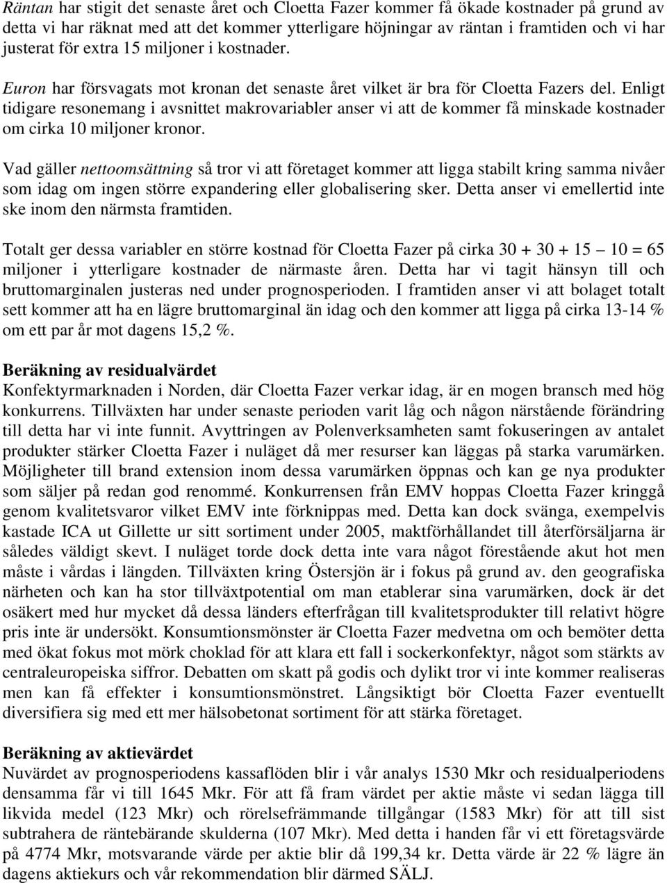 Enligt tidigare resonemang i avsnittet makrovariabler anser vi att de kommer få minskade kostnader om cirka 10 miljoner kronor.