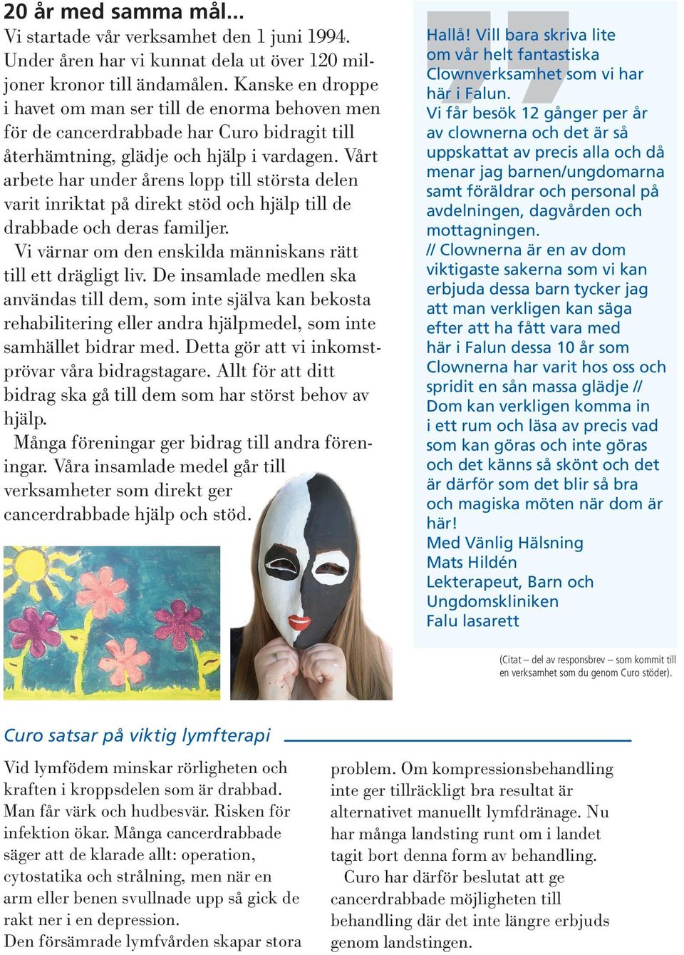 Vårt arbete har under årens lopp till största delen varit inriktat på direkt stöd och hjälp till de drabbade och deras familjer. Vi värnar om den enskilda människans rätt till ett drägligt liv.