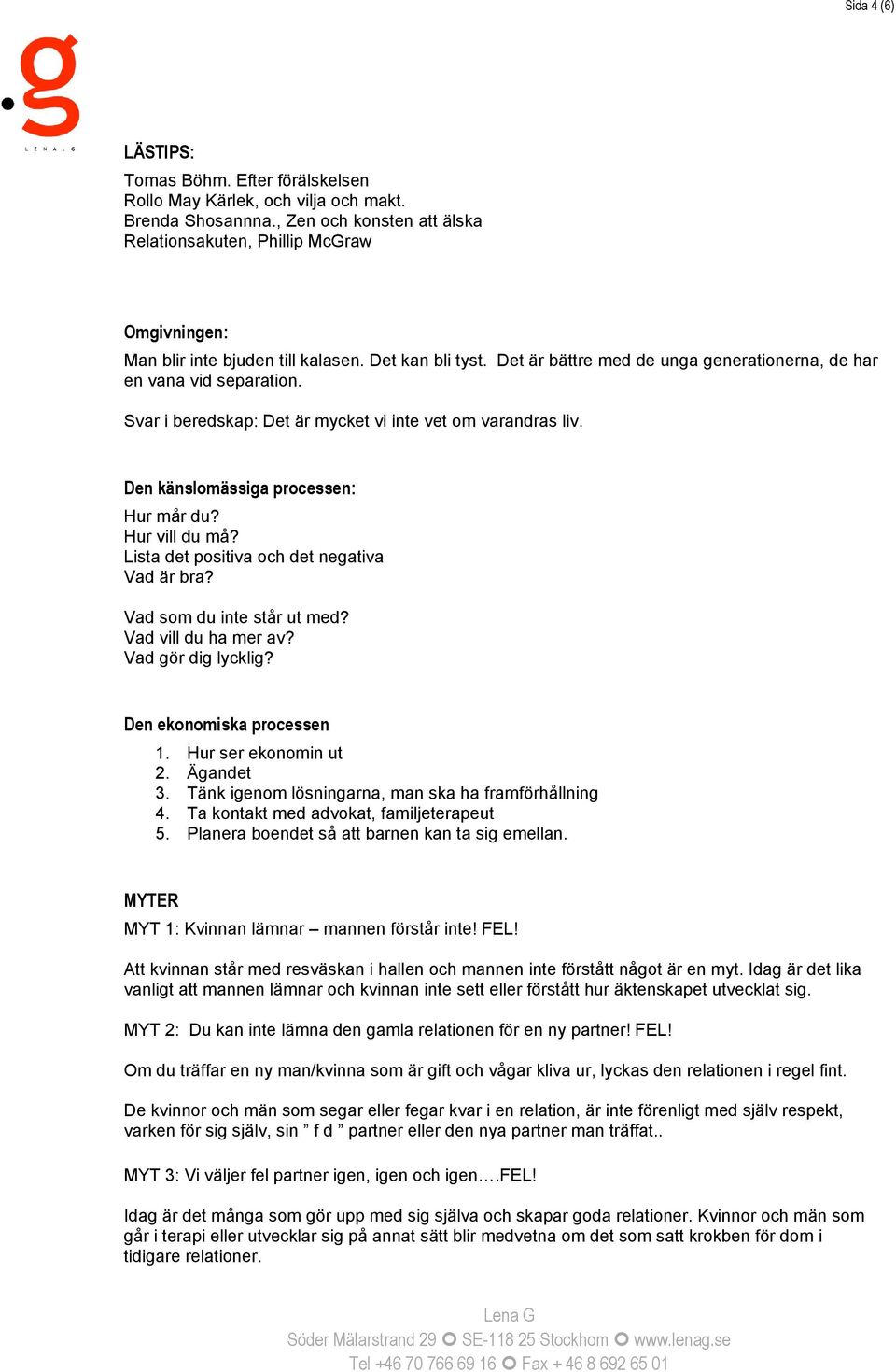 Svar i beredskap: Det är mycket vi inte vet om varandras liv. Den känslomässiga processen: Hur mår du? Hur vill du må? Lista det positiva och det negativa Vad är bra? Vad som du inte står ut med?