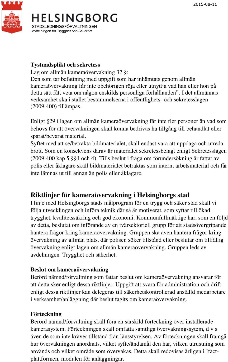 Enligt 29 i lagen om allmän kameraövervakning får inte fler personer än vad som behövs för att övervakningen skall kunna bedrivas ha tillgång till behandlat eller sparat/bevarat material.