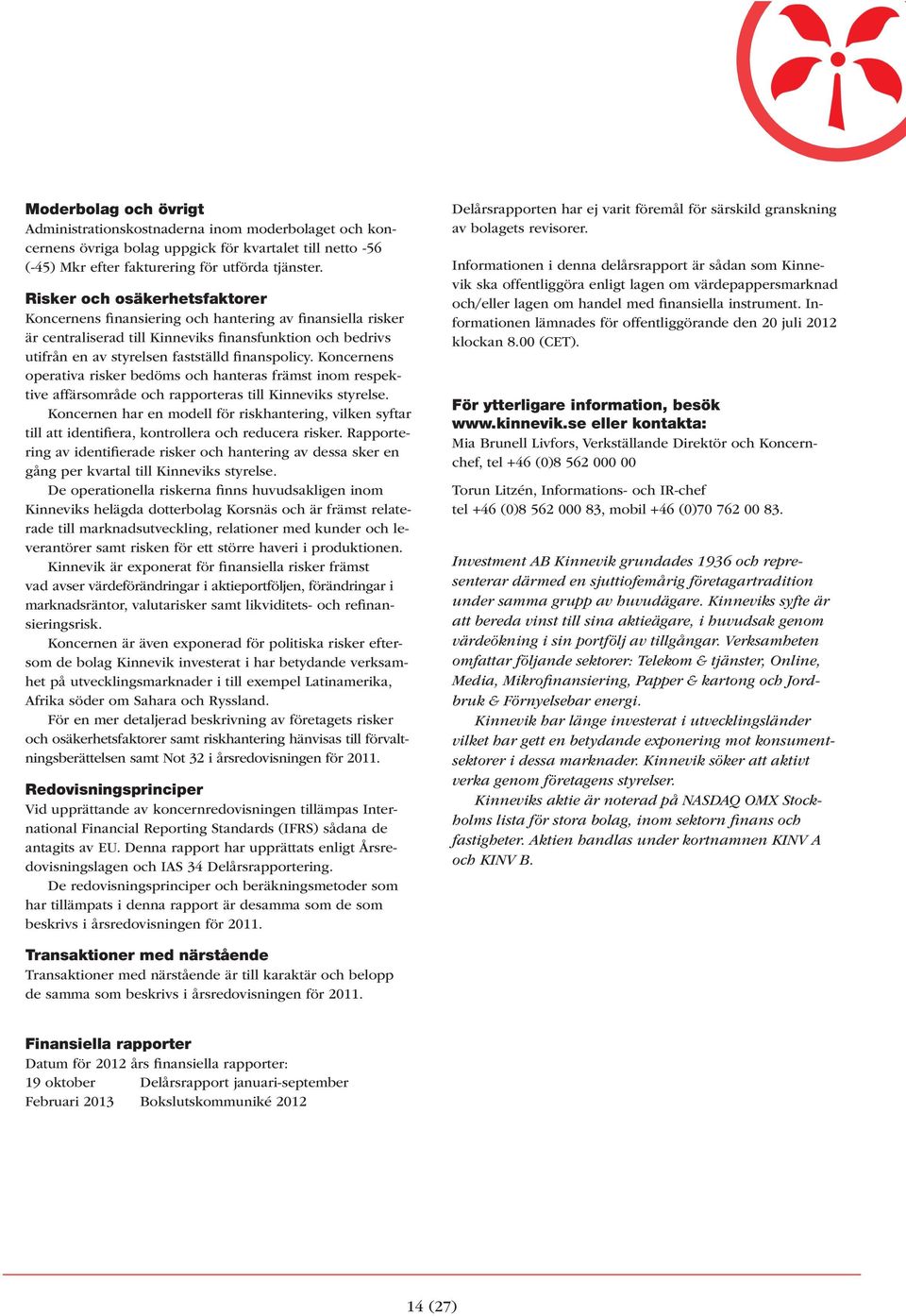 Koncernens operativa risker bedöms och hanteras främst inom respektive affärsområde och rapporteras till Kinneviks styrelse.