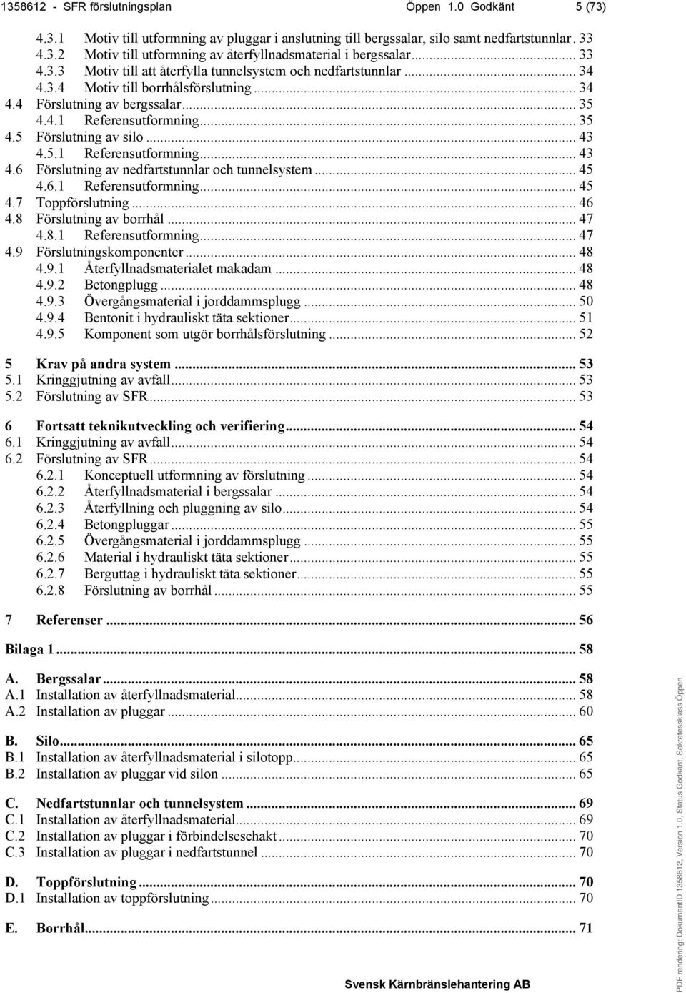 .. 43 4.5.1 Referensutformning... 43 4.6 Förslutning av nedfartstunnlar och tunnelsystem... 45 4.6.1 Referensutformning... 45 4.7 Toppförslutning... 46 4.8 Förslutning av borrhål... 47 4.
