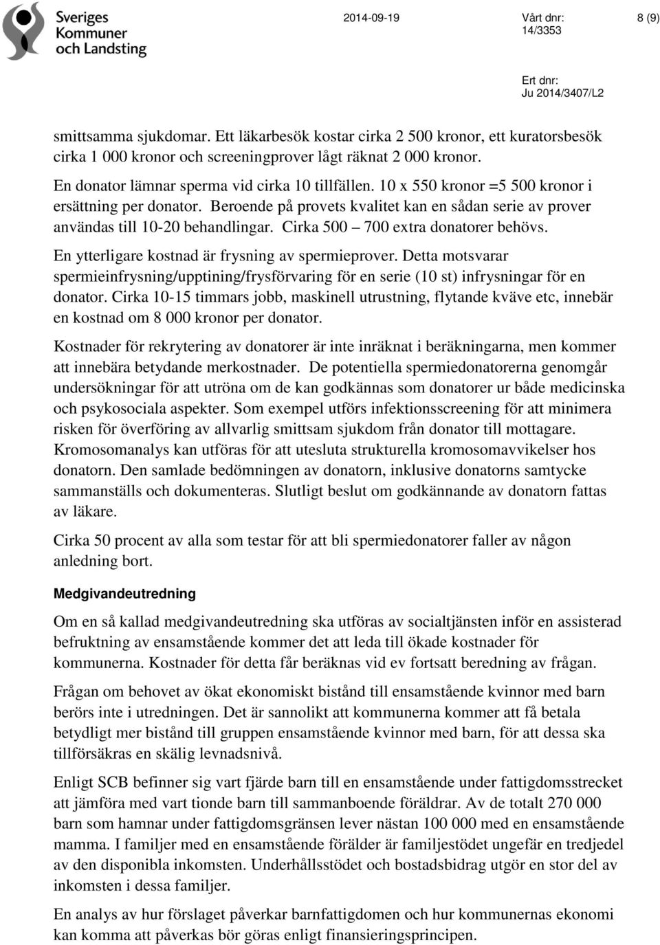 Cirka 500 700 extra donatorer behövs. En ytterligare kostnad är frysning av spermieprover. Detta motsvarar spermieinfrysning/upptining/frysförvaring för en serie (10 st) infrysningar för en donator.