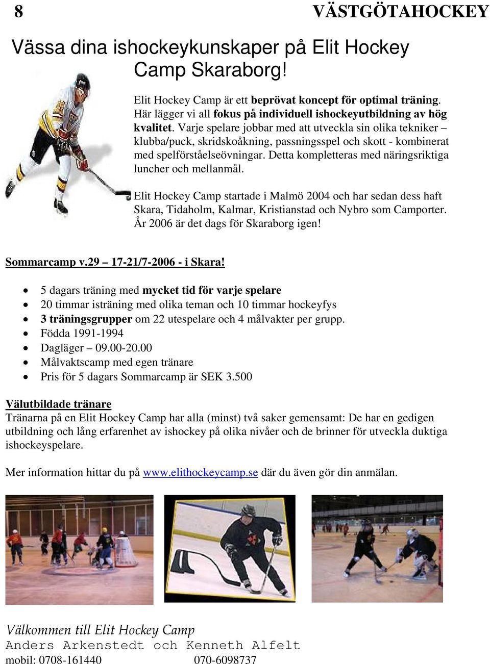 Detta kompletteras med näringsriktiga luncher och mellanmål. Elit Hockey Camp startade i Malmö 2004 och har sedan dess haft Skara, Tidaholm, Kalmar, Kristianstad och Nybro som Camporter.