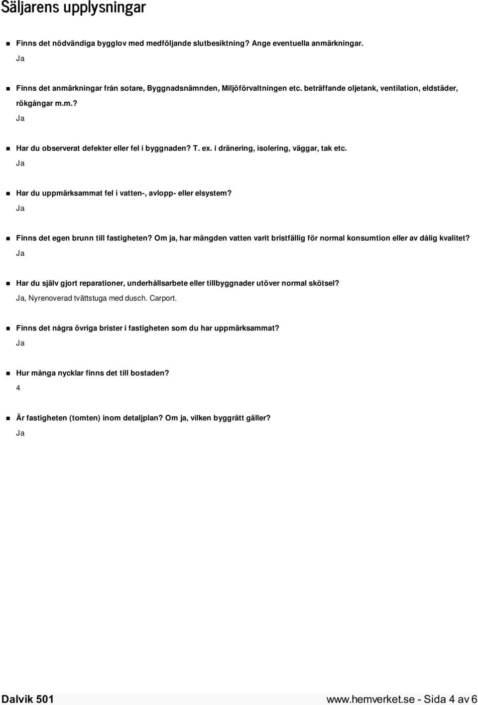 Har du uppmärksammat fel i vatten-, avlopp- eller elsystem? Finns det egen brunn till fastigheten? Om ja, har mängden vatten varit bristfällig för normal konsumtion eller av dålig kvalitet?