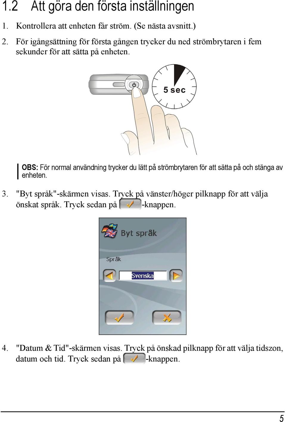 OBS: För normal användning trycker du lätt på strömbrytaren för att sätta på och stänga av enheten. 3. "Byt språk"-skärmen visas.