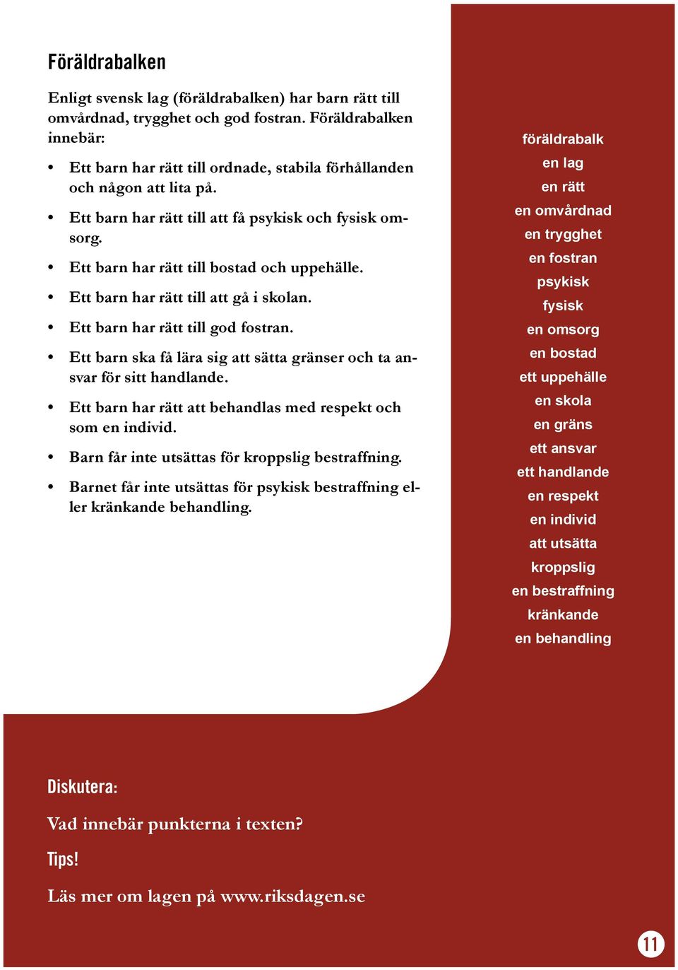 Ett barn har rätt till bostad och uppehälle. Ett barn har rätt till att gå i skolan. Ett barn har rätt till god fostran. Ett barn ska få lära sig att sätta gränser och ta ansvar för sitt handlande.