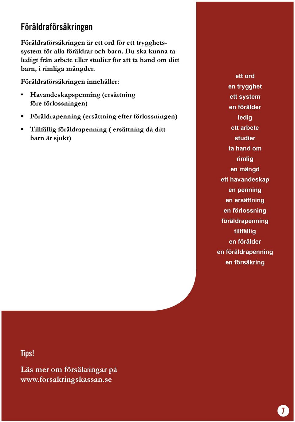 Föräldraförsäkringen innehåller: Havandeskapspenning (ersättning före förlossningen) Föräldrapenning (ersättning efter förlossningen) Tillfällig föräldrapenning (