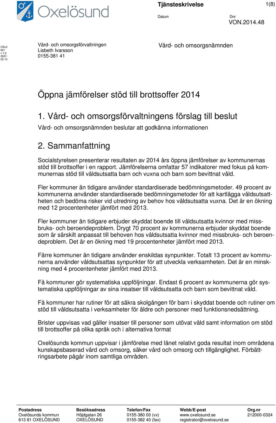 Vård- och omsorgsförvaltningens förslag till beslut Vård- och omsorgsnämnden beslutar att godkänna informationen 2.