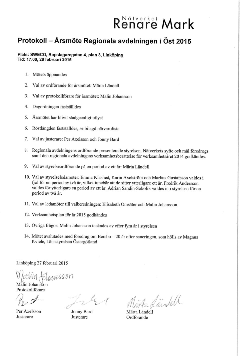 Röstlängden fastställdes, se bilaga närvarolista 7. Val av justerare: Per Aelsson och Jonny Bard 8. Regionala avdelningens ordförande presenterade styrelsen.