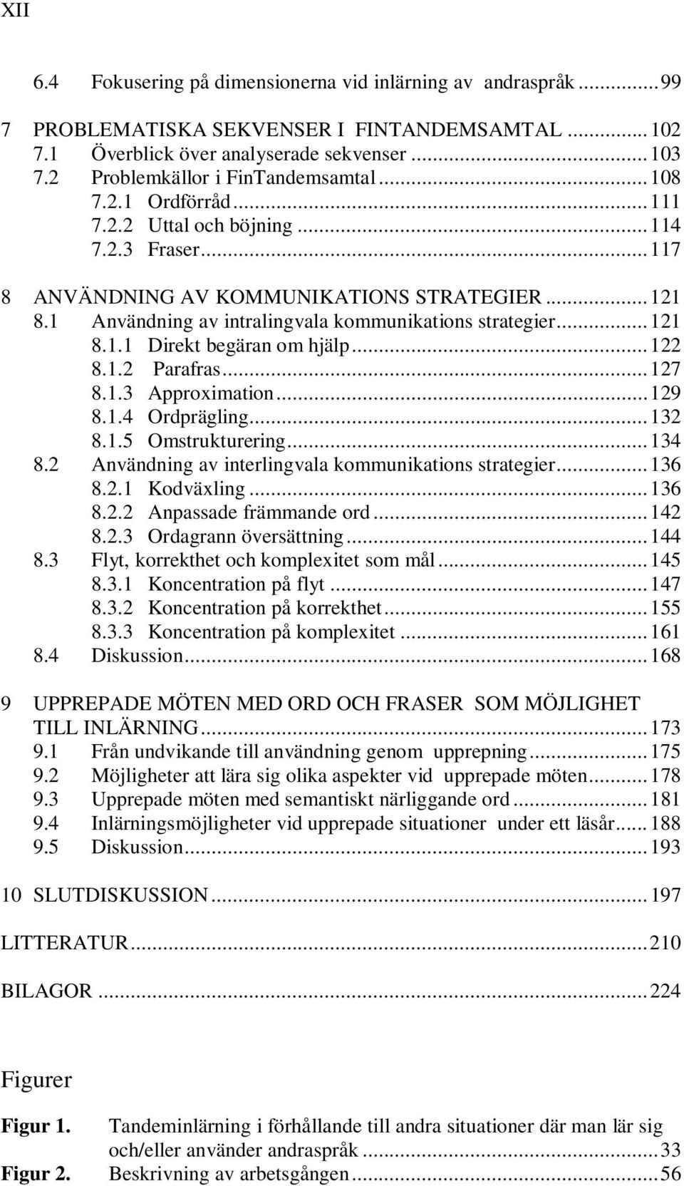 1 Användning av intralingvala kommunikations strategier... 121 8.1.1 Direkt begäran om hjälp... 122 8.1.2 Parafras... 127 8.1.3 Approximation... 129 8.1.4 Ordprägling... 132 8.1.5 Omstrukturering.