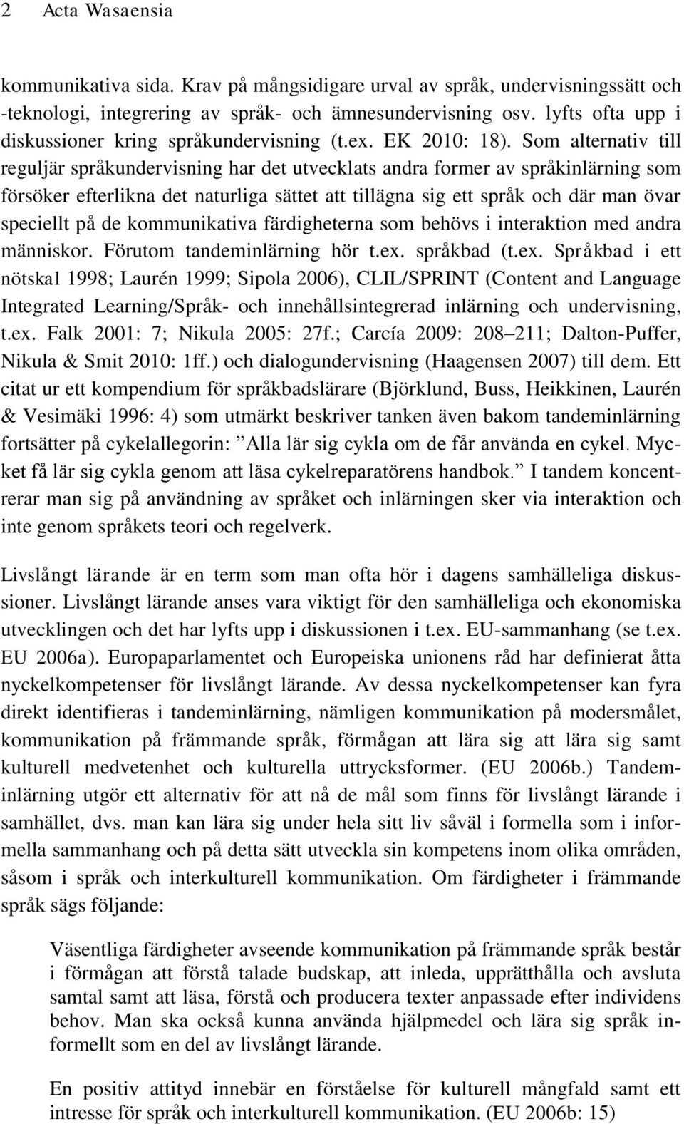 Som alternativ till reguljär språkundervisning har det utvecklats andra former av språkinlärning som försöker efterlikna det naturliga sättet att tillägna sig ett språk och där man övar speciellt på