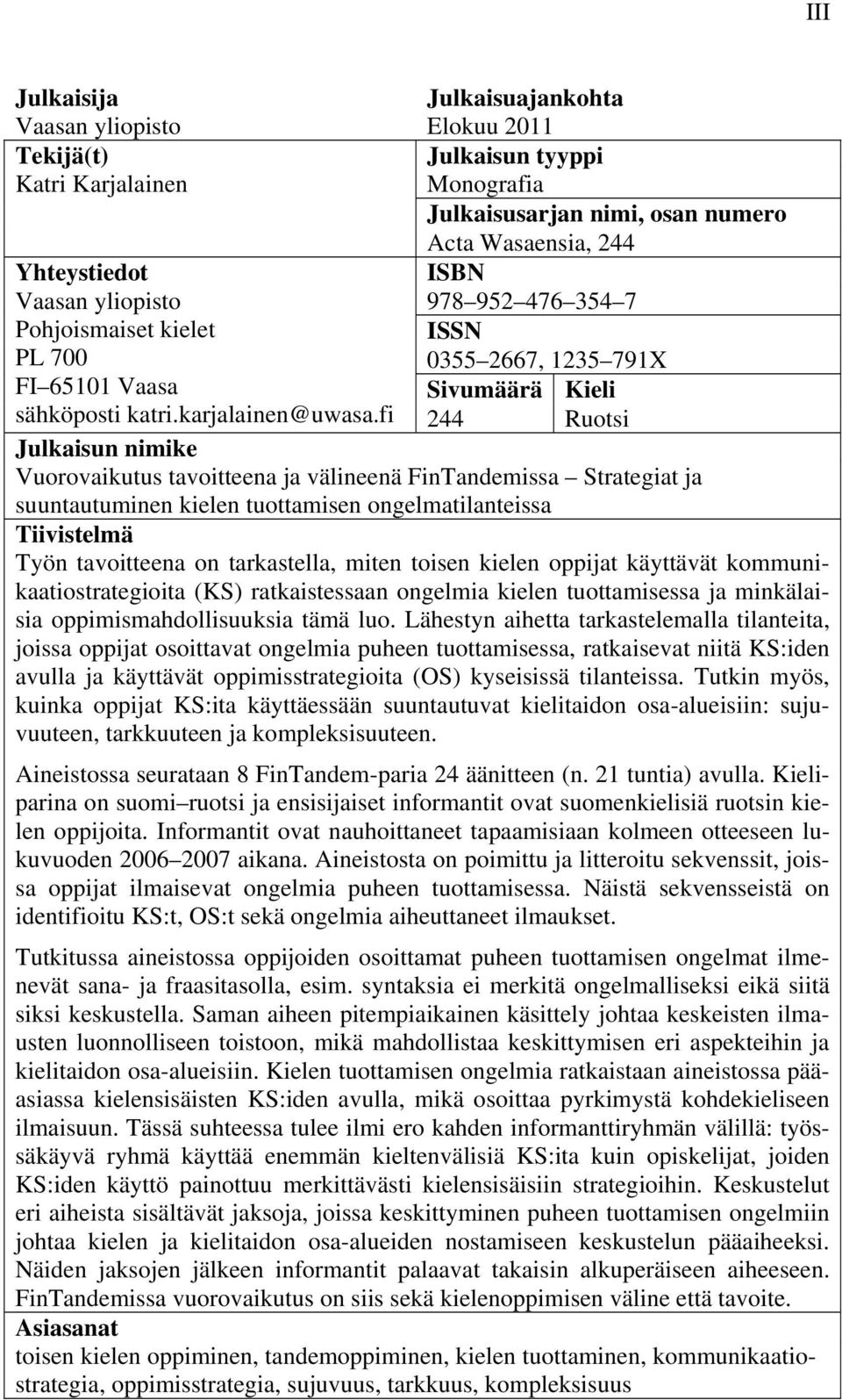 fi 244 Ruotsi Julkaisun nimike Vuorovaikutus tavoitteena ja välineenä FinTandemissa Strategiat ja suuntautuminen kielen tuottamisen ongelmatilanteissa Tiivistelmä Työn tavoitteena on tarkastella,