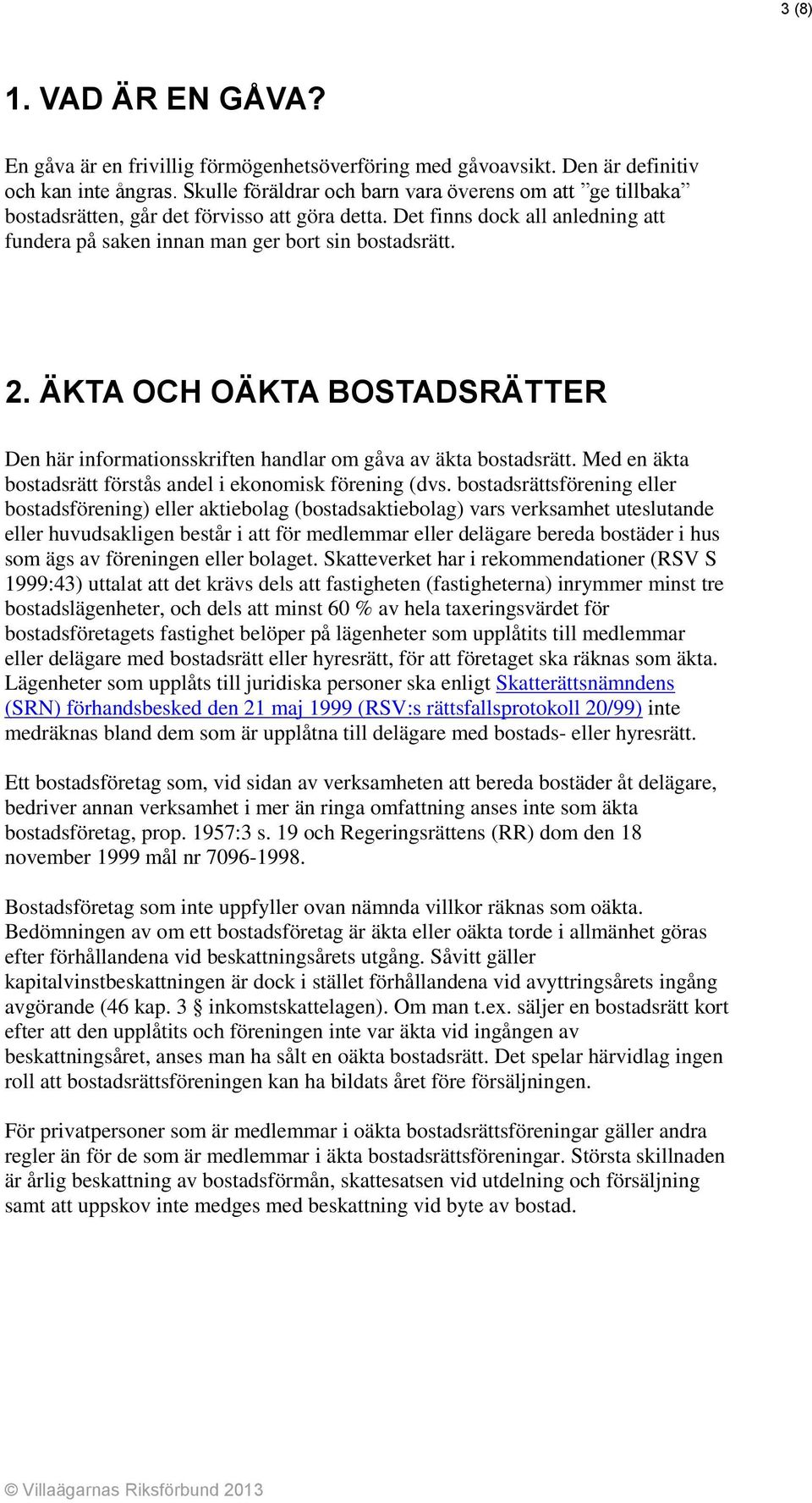 ÄKTA OCH OÄKTA BOSTADSRÄTTER Den här informationsskriften handlar om gåva av äkta bostadsrätt. Med en äkta bostadsrätt förstås andel i ekonomisk förening (dvs.