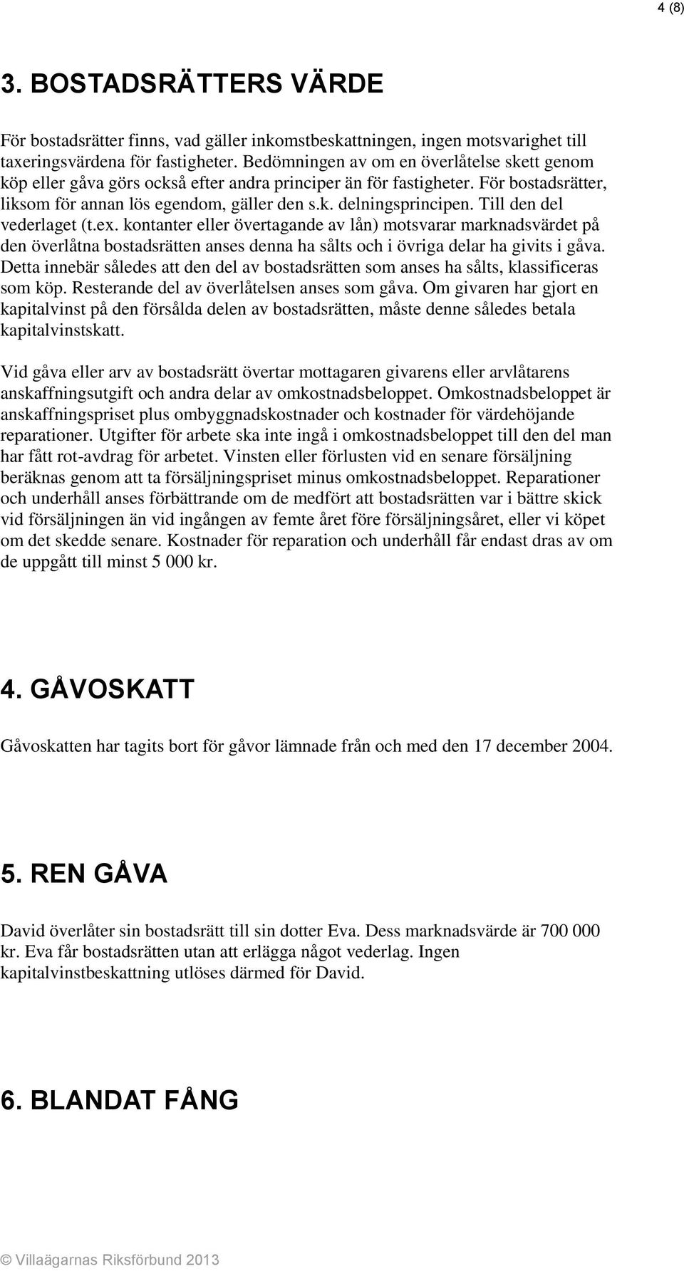 Till den del vederlaget (t.ex. kontanter eller övertagande av lån) motsvarar marknadsvärdet på den överlåtna bostadsrätten anses denna ha sålts och i övriga delar ha givits i gåva.