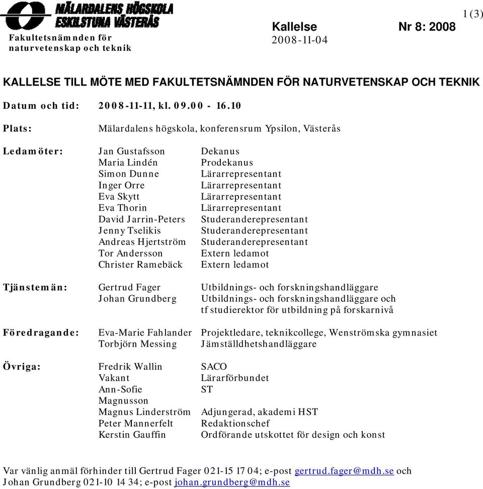 Lärarrepresentant Eva Thorin Lärarrepresentant David Jarrin-Peters Studeranderepresentant Jenny Tselikis Studeranderepresentant Andreas Hjertström Studeranderepresentant Tor Andersson Extern ledamot